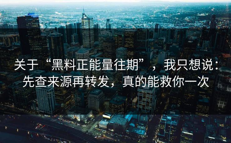 关于“黑料正能量往期”，我只想说：先查来源再转发，真的能救你一次