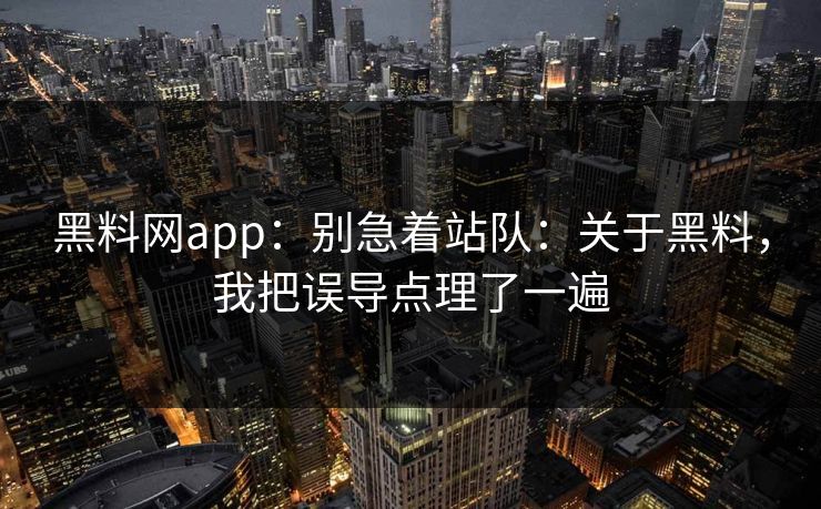 黑料网app:别急着站队:关于黑料,我把误导点理了一遍