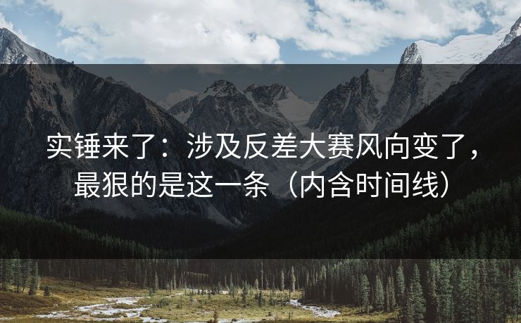 实锤来了:涉及反差大赛风向变了,最狠的是这一条(内含时间线)