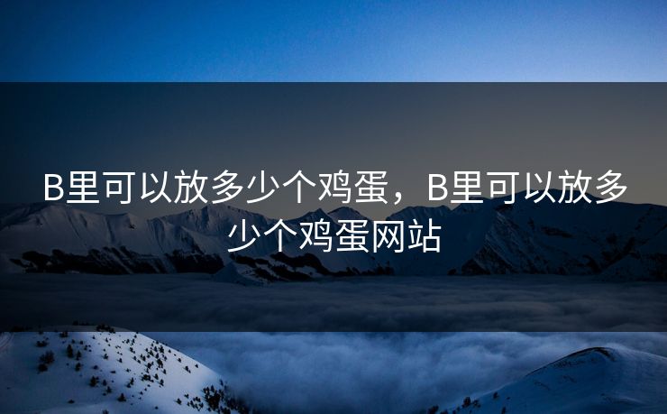 B里可以放多少个鸡蛋，B里可以放多少个鸡蛋网站