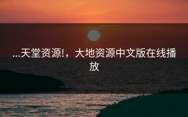 ...天堂资源!，大地资源中文版在线播放