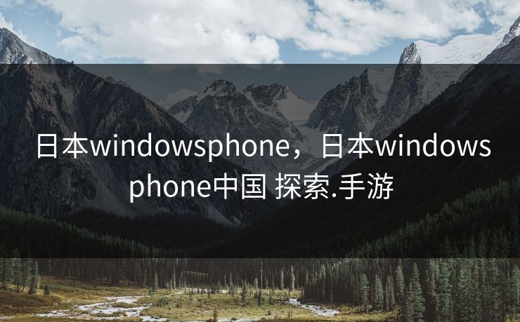 日本windowsphone，日本windowsphone中国 探索.手游