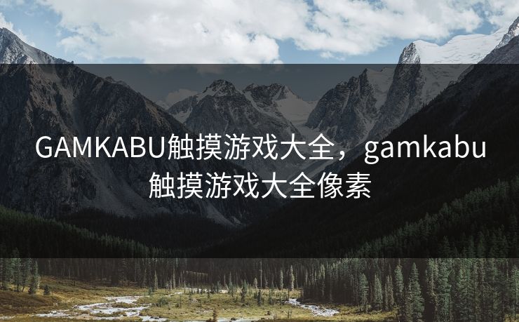 GAMKABU触摸游戏大全，gamkabu触摸游戏大全像素