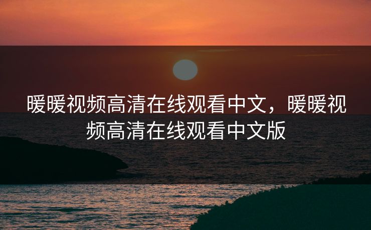 暖暖视频高清在线观看中文，暖暖视频高清在线观看中文版