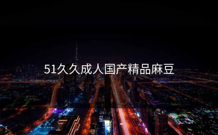 51久久成人国产精品麻豆