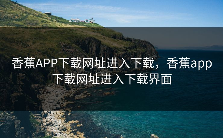 香蕉APP下载网址进入下载，香蕉app下载网址进入下载界面
