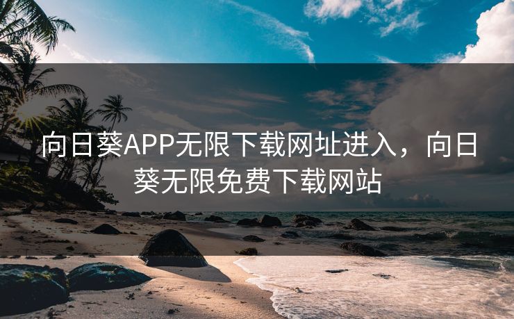 向日葵APP无限下载网址进入，向日葵无限免费下载网站