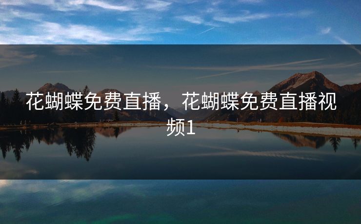 花蝴蝶免费直播，花蝴蝶免费直播视频1