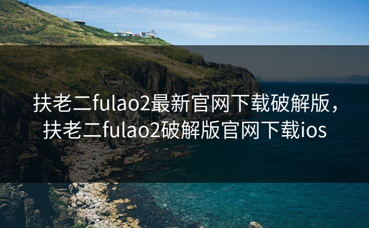 扶老二fulao2最新官网下载破解版，扶老二fulao2破解版官网下载ios