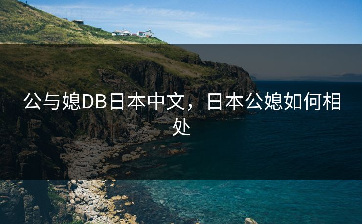 公与媳DB日本中文，日本公媳如何相处