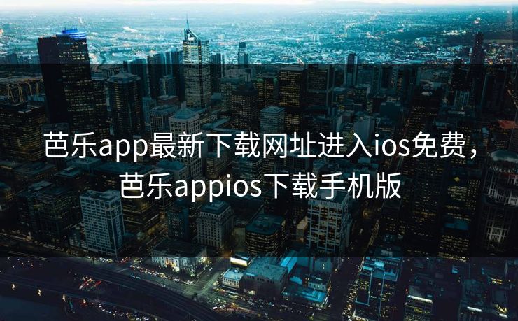 芭乐app最新下载网址进入ios免费，芭乐appios下载手机版