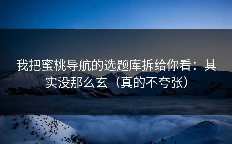 我把蜜桃导航的选题库拆给你看:其实没那么玄(真的不夸张) 我把蜜桃导航的选题库拆给你看:其实没那么玄(真的不夸张)