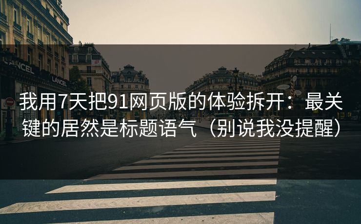 我用7天把91网页版的体验拆开：最关键的居然是标题语气（别说我没提醒）